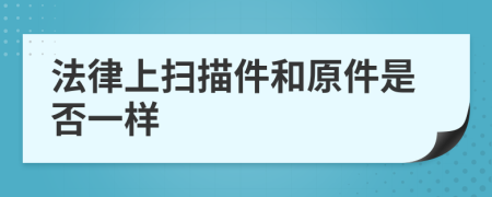 法律上扫描件和原件是否一样