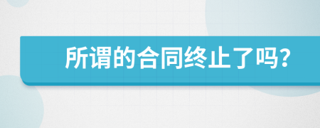 所谓的合同终止了吗？