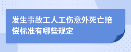 发生事故工人工伤意外死亡赔偿标准有哪些规定