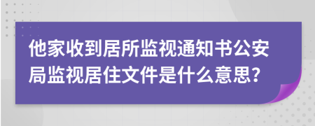 他家收到居所监视通知书公安局监视居住文件是什么意思？