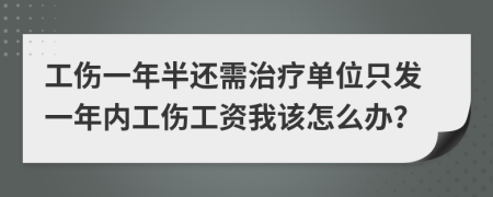 工伤一年半还需治疗单位只发一年内工伤工资我该怎么办？