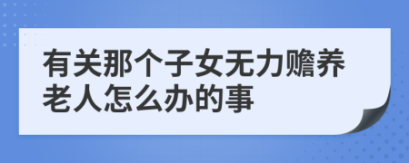 有关那个子女无力赡养老人怎么办的事