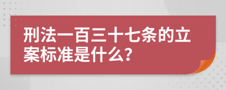 刑法一百三十七条的立案标准是什么？