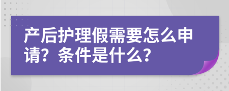 产后护理假需要怎么申请？条件是什么？