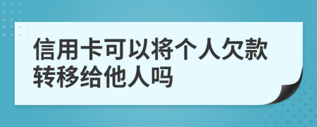 信用卡可以将个人欠款转移给他人吗