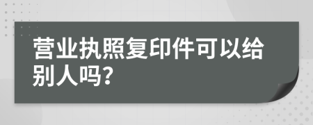 营业执照复印件可以给别人吗？