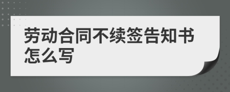 劳动合同不续签告知书怎么写