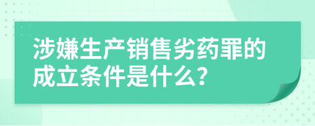 涉嫌生产销售劣药罪的成立条件是什么？