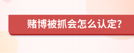 赌博被抓会怎么认定？