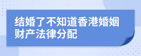 结婚了不知道香港婚姻财产法律分配