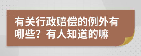 有关行政赔偿的例外有哪些？有人知道的嘛