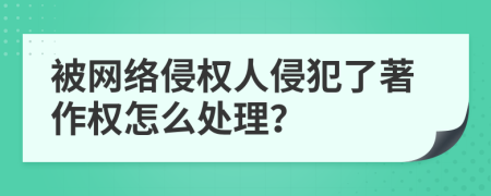 被网络侵权人侵犯了著作权怎么处理？