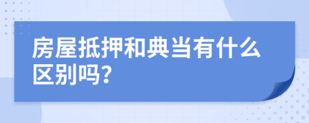 房屋抵押和典当有什么区别吗？