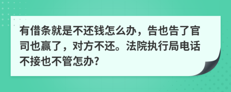 有借条就是不还钱怎么办，告也告了官司也赢了，对方不还。法院执行局电话不接也不管怎办?