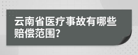 云南省医疗事故有哪些赔偿范围？