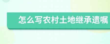 怎么写农村土地继承遗嘱