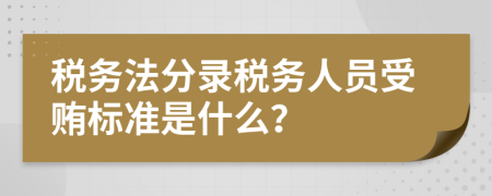 税务法分录税务人员受贿标准是什么？
