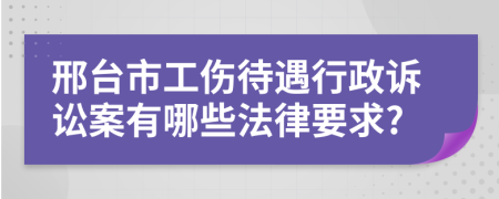 邢台市工伤待遇行政诉讼案有哪些法律要求?