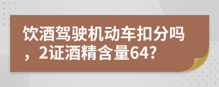 饮酒驾驶机动车扣分吗，2证酒精含量64?