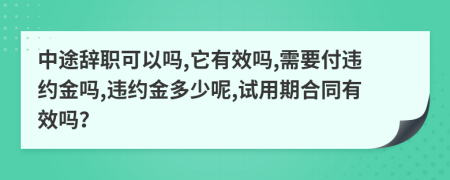 中途辞职可以吗,它有效吗,需要付违约金吗,违约金多少呢,试用期合同有效吗？