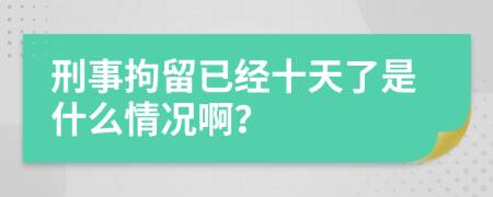 刑事拘留已经十天了是什么情况啊？