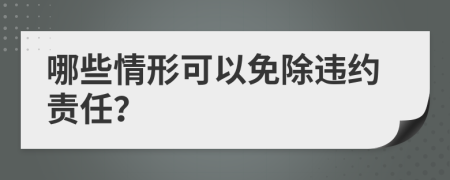 哪些情形可以免除违约责任？