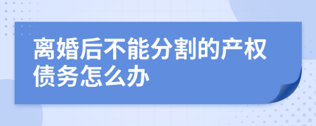 离婚后不能分割的产权债务怎么办