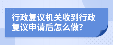 行政复议机关收到行政复议申请后怎么做?