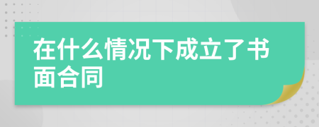 在什么情况下成立了书面合同