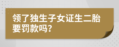 领了独生子女证生二胎要罚款吗？