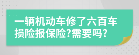 一辆机动车修了六百车损险报保险?需要吗?