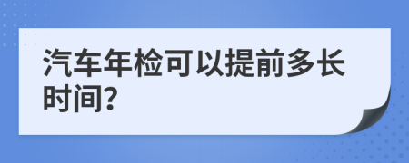 汽车年检可以提前多长时间？