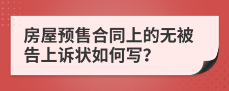 房屋预售合同上的无被告上诉状如何写？