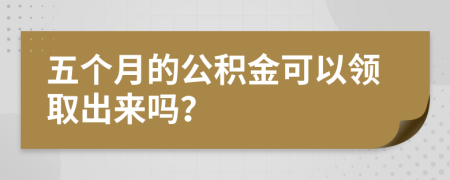 五个月的公积金可以领取出来吗？