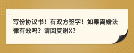 写份协议书！有双方签字！如果离婚法律有效吗？请回复谢X?