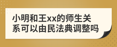 小明和王xx的师生关系可以由民法典调整吗