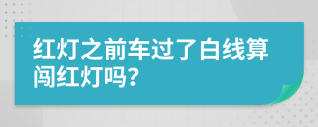 红灯之前车过了白线算闯红灯吗？