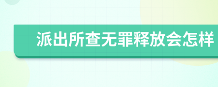 派出所查无罪释放会怎样