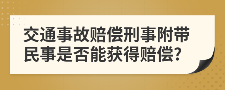 交通事故赔偿刑事附带民事是否能获得赔偿?