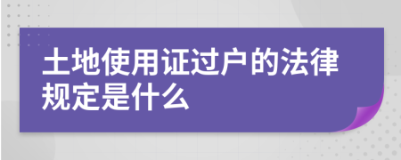 土地使用证过户的法律规定是什么