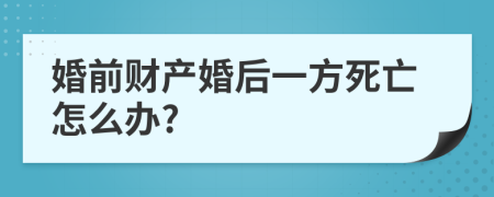 婚前财产婚后一方死亡怎么办?