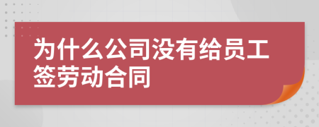 为什么公司没有给员工签劳动合同