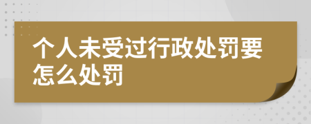 个人未受过行政处罚要怎么处罚