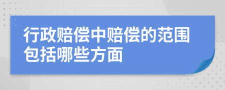 行政赔偿中赔偿的范围包括哪些方面