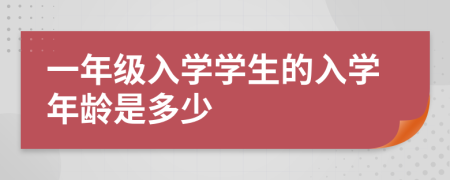 一年级入学学生的入学年龄是多少