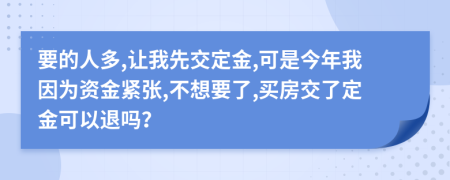 要的人多,让我先交定金,可是今年我因为资金紧张,不想要了,买房交了定金可以退吗？