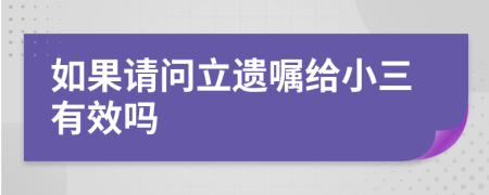 如果请问立遗嘱给小三有效吗