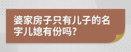 婆家房子只有儿子的名字儿媳有份吗?