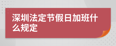 深圳法定节假日加班什么规定