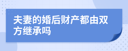 夫妻的婚后财产都由双方继承吗